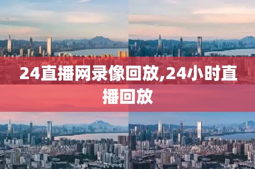 24直播网录像回放,24小时直播回放