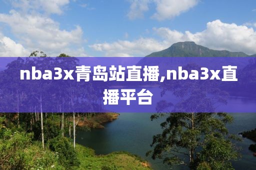 nba3x青岛站直播,nba3x直播平台