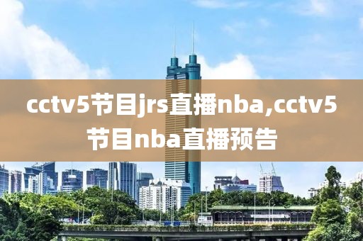 cctv5节目jrs直播nba,cctv5节目nba直播预告