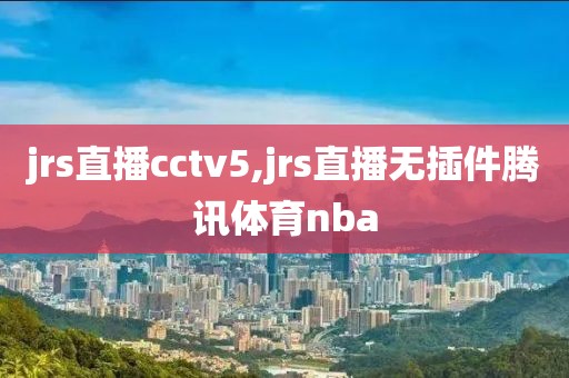 jrs直播cctv5,jrs直播无插件腾讯体育nba