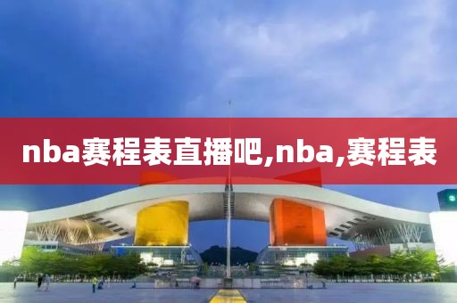 nba赛程表直播吧,nba,赛程表