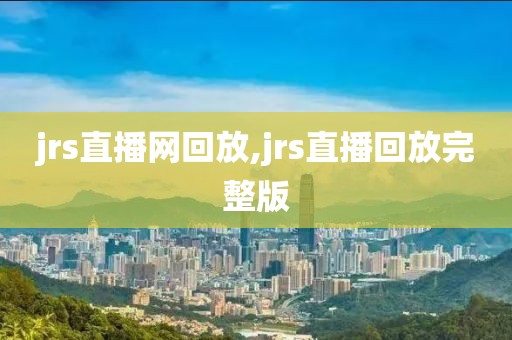 jrs直播网回放,jrs直播回放完整版