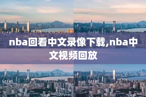 nba回看中文录像下载,nba中文视频回放