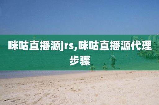 咪咕直播源jrs,咪咕直播源代理步骤