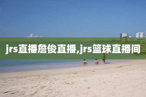 jrs直播詹俊直播,jrs篮球直播间