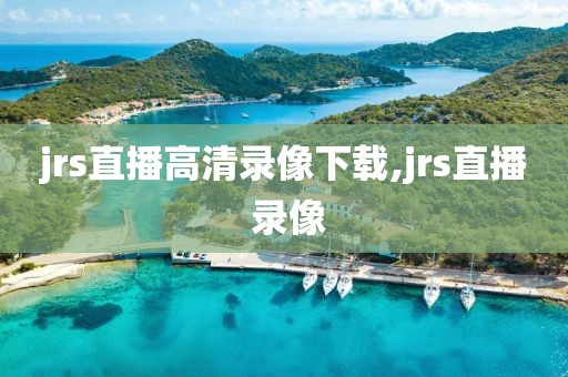 jrs直播高清录像下载,jrs直播 录像