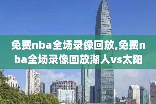 免费nba全场录像回放,免费nba全场录像回放湖人vs太阳