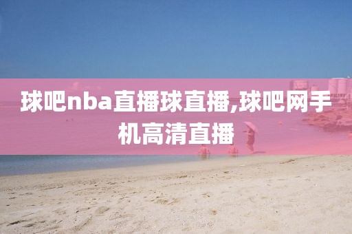 球吧nba直播球直播,球吧网手机高清直播