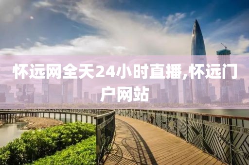 怀远网全天24小时直播,怀远门户网站