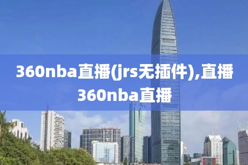 360nba直播(jrs无插件),直播360nba直播