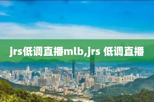 jrs低调直播mlb,jrs 低调直播