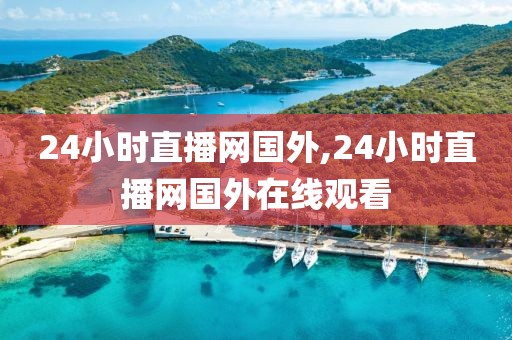 24小时直播网国外,24小时直播网国外在线观看