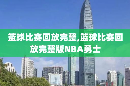 篮球比赛回放完整,篮球比赛回放完整版NBA勇士