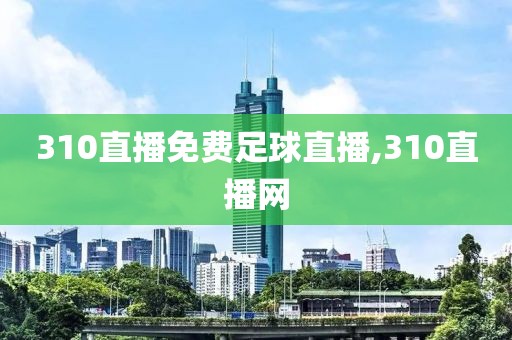 310直播免费足球直播,310直播网