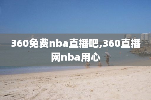 360免费nba直播吧,360直播网nba用心