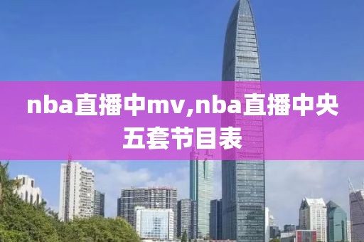 nba直播中mv,nba直播中央五套节目表