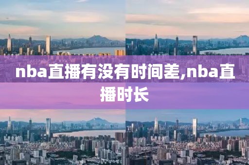 nba直播有没有时间差,nba直播时长