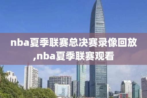 nba夏季联赛总决赛录像回放,nba夏季联赛观看