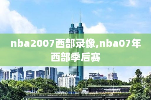 nba2007西部录像,nba07年西部季后赛