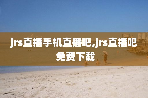 jrs直播手机直播吧,jrs直播吧 免费下载