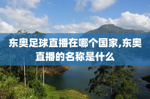 东奥足球直播在哪个国家,东奥直播的名称是什么