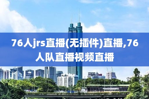 76人jrs直播(无插件)直播,76人队直播视频直播