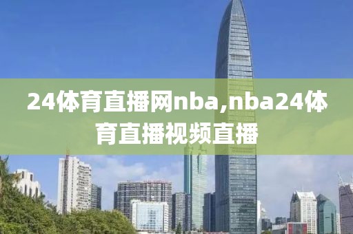 24体育直播网nba,nba24体育直播视频直播