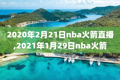 2020年2月21日nba火箭直播,2021年1月29日nba火箭