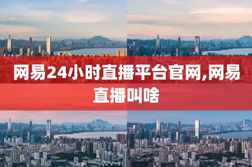 网易24小时直播平台官网,网易直播叫啥