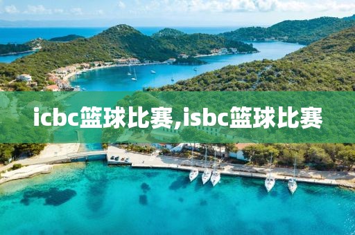 icbc篮球比赛,isbc篮球比赛