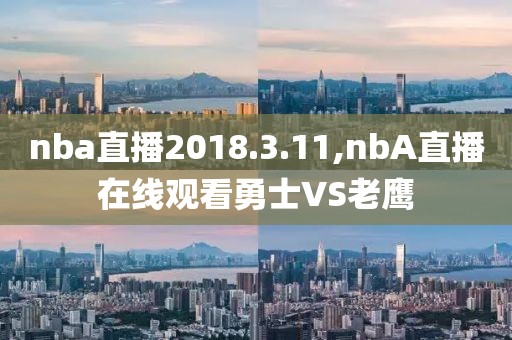 nba直播2018.3.11,nbA直播在线观看勇士VS老鹰