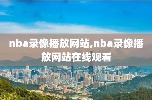 nba录像播放网站,nba录像播放网站在线观看