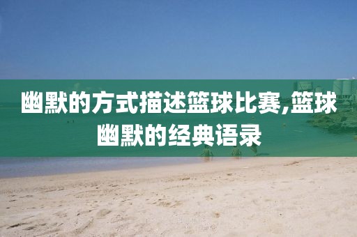 幽默的方式描述篮球比赛,篮球幽默的经典语录