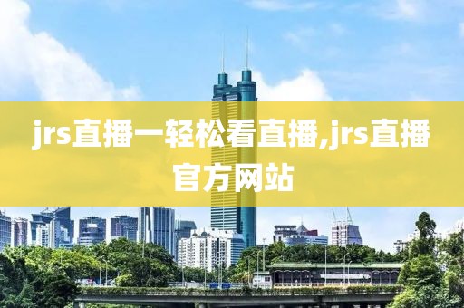 jrs直播一轻松看直播,jrs直播官方网站