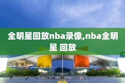 全明星回放nba录像,nba全明星 回放