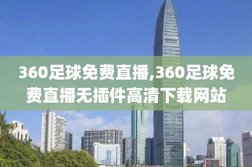 360足球免费直播,360足球免费直播无插件高清下载网站