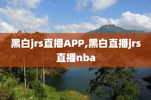 黑白jrs直播APP,黑白直播jrs直播nba