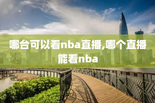 哪台可以看nba直播,哪个直播能看nba