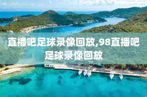 直播吧足球录像回放,98直播吧足球录像回放