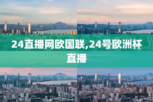 24直播网欧国联,24号欧洲杯直播