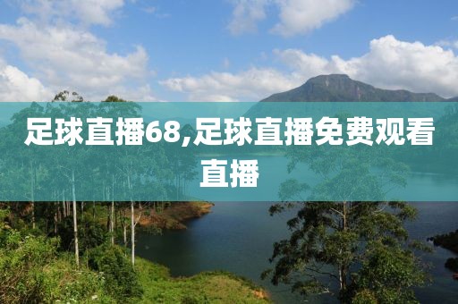 足球直播68,足球直播免费观看直播