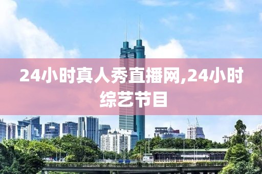 24小时真人秀直播网,24小时 综艺节目