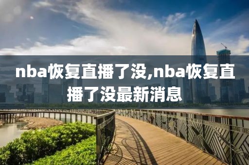 nba恢复直播了没,nba恢复直播了没最新消息