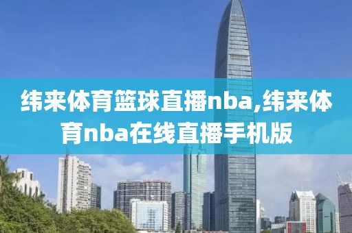 纬来体育篮球直播nba,纬来体育nba在线直播手机版