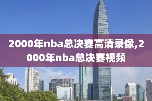 2000年nba总决赛高清录像,2000年nba总决赛视频