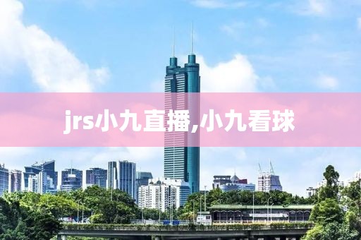 jrs小九直播,小九看球