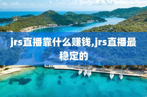 jrs直播靠什么赚钱,jrs直播最稳定的