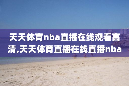 天天体育nba直播在线观看高清,天天体育直播在线直播nba