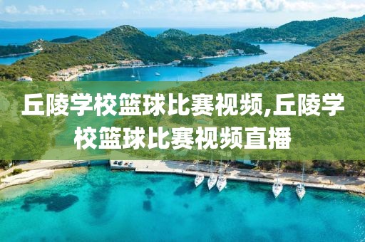 丘陵学校篮球比赛视频,丘陵学校篮球比赛视频直播