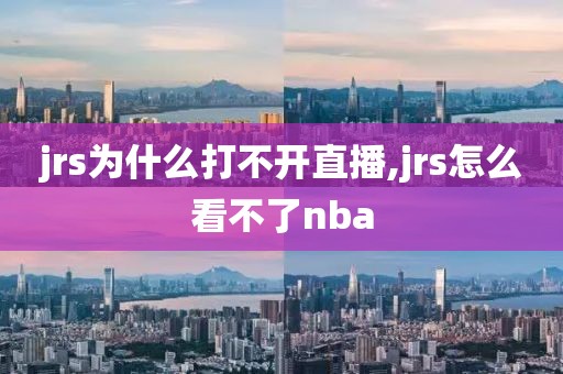 jrs为什么打不开直播,jrs怎么看不了nba